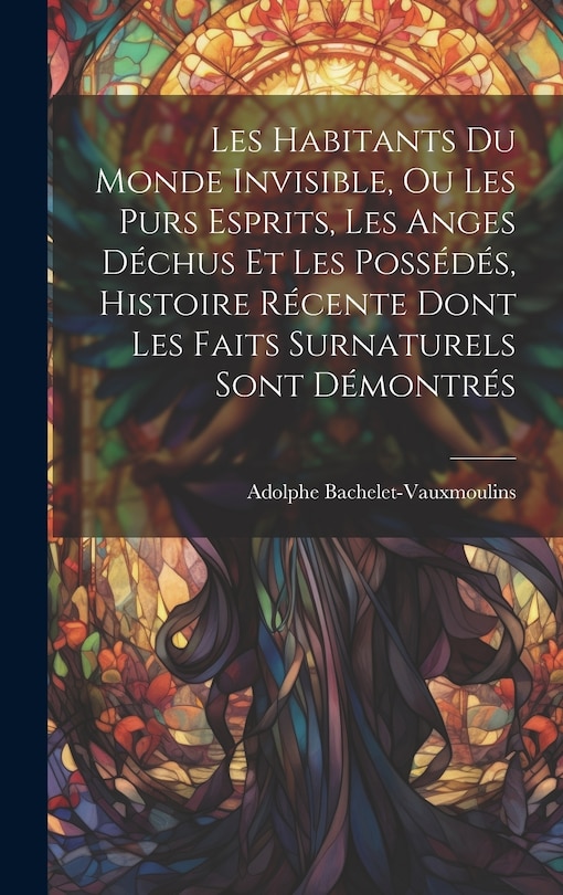Front cover_Les habitants du monde invisible, ou Les purs esprits, les anges déchus et les possédés, histoire récente dont les faits surnaturels sont démontrés