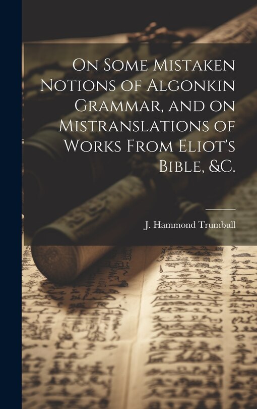 Couverture_On Some Mistaken Notions of Algonkin Grammar, and on Mistranslations of Works From Eliot's Bible, &c.