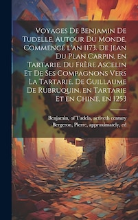 Front cover_Voyages de Benjamin de Tudelle, autour du monde, commencé l'an 1173. De Jean du Plan Carpin, en Tartarie. Du frère Ascelin et de ses compagnons vers la Tartarie. De Guillaume de Rubruquin, en Tartarie et en Chine, en 1253