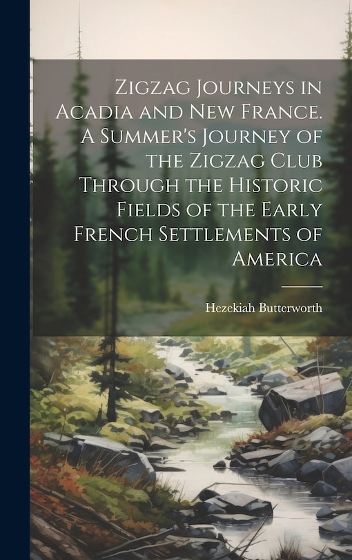 Front cover_Zigzag Journeys in Acadia and New France. A Summer's Journey of the Zigzag Club Through the Historic Fields of the Early French Settlements of America