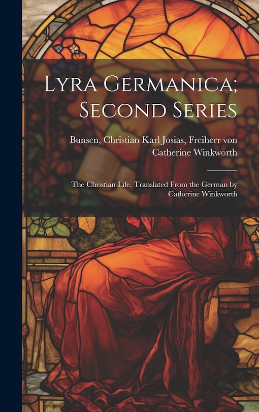 Lyra Germanica; Second Series: The Christian Life. Translated From the German by Catherine Winkworth