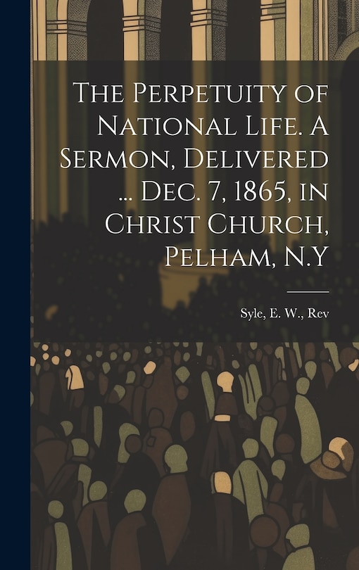Couverture_The Perpetuity of National Life. A Sermon, Delivered ... Dec. 7, 1865, in Christ Church, Pelham, N.Y