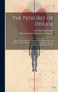 Couverture_The Pedigree of Disease; Being Six Lectures on Temperament, Idiosyncrasy and Diathesis, Delivered in the Theatre of the Royal College of Surgeons in the Session of 1881