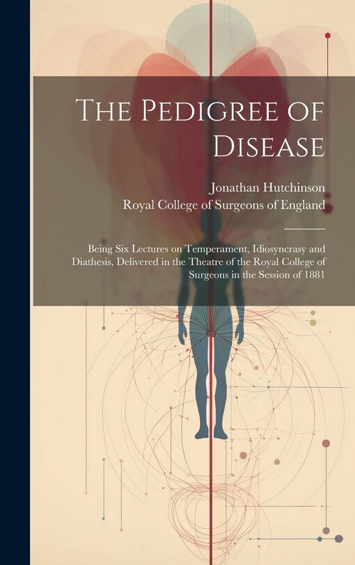 Couverture_The Pedigree of Disease; Being Six Lectures on Temperament, Idiosyncrasy and Diathesis, Delivered in the Theatre of the Royal College of Surgeons in the Session of 1881