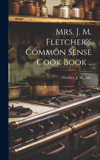 Front cover_Mrs. J. M. Fletcher's Common Sense Cook Book ..