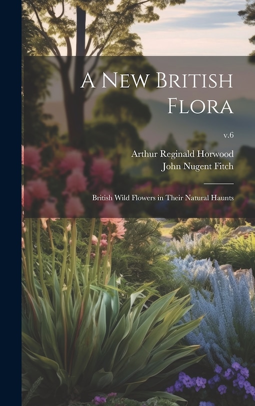 Front cover_A New British Flora; British Wild Flowers in Their Natural Haunts; v.6