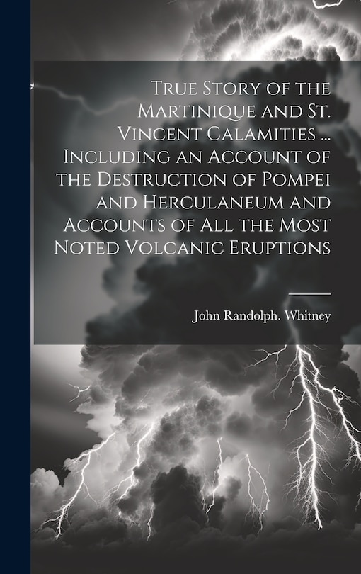 Couverture_True Story of the Martinique and St. Vincent Calamities ... Including an Account of the Destruction of Pompei and Herculaneum and Accounts of All the Most Noted Volcanic Eruptions