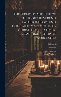 Couverture_The Sermons and Life of the Right Reverend Father in God, and Constant Marty of Jesus Christ, Hugh Latimer, Some Time Bishop of Worcester;; Volume 1