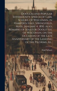 Couverture_Douglas and Popular Sovereignty. Speech of Carl Schurz, of Wisconsin, in Hampden Hall, Springfield, Mass., January 4, 1850. Also, Remarks of Senator Doolittle, of Wisconsin, on the Occasion of the Late Anniversary of the Landing of the Pilgrims, As...
