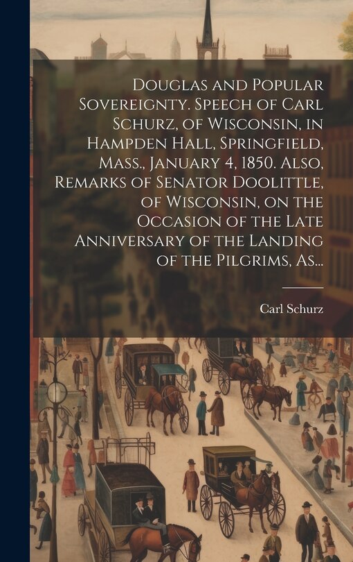 Couverture_Douglas and Popular Sovereignty. Speech of Carl Schurz, of Wisconsin, in Hampden Hall, Springfield, Mass., January 4, 1850. Also, Remarks of Senator Doolittle, of Wisconsin, on the Occasion of the Late Anniversary of the Landing of the Pilgrims, As...