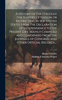 Front cover_A History of the Struggle for Slavery Extension or Restriction in the United States [electronic Resource] From the Declaration of Independence to the Present Day. Mainly Compiled and Condensed From the Journals of Congress and Other Official Records, ...