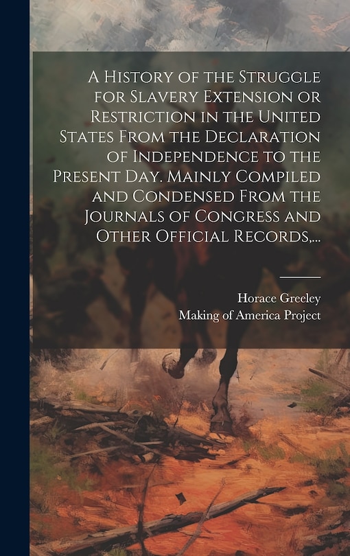 Front cover_A History of the Struggle for Slavery Extension or Restriction in the United States [electronic Resource] From the Declaration of Independence to the Present Day. Mainly Compiled and Condensed From the Journals of Congress and Other Official Records, ...
