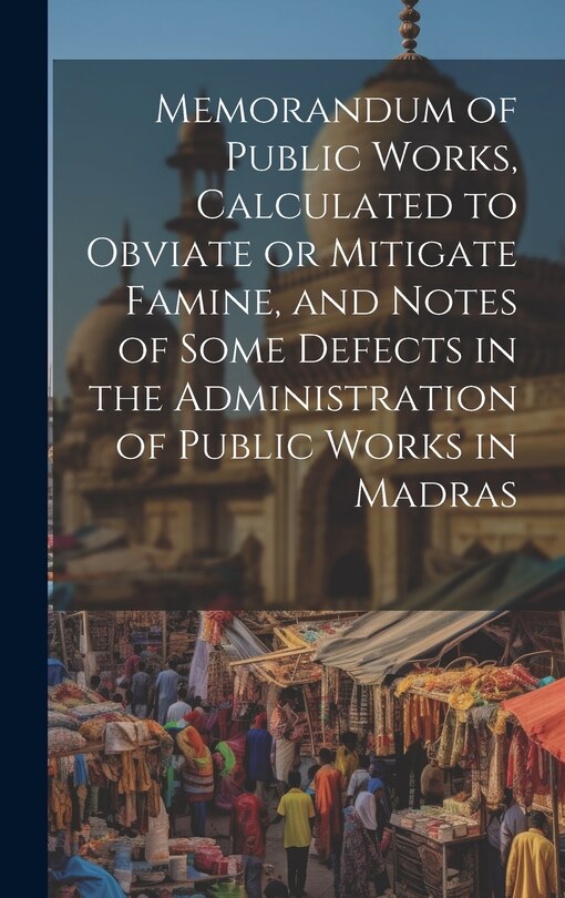 Couverture_Memorandum of Public Works, Calculated to Obviate or Mitigate Famine, and Notes of Some Defects in the Administration of Public Works in Madras