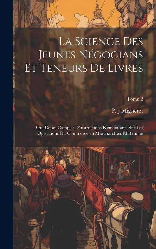 Front cover_La science des jeunes négocians et teneurs de livres; ou, Cours complet d'instructions élémentaires sur les opérations du commerce en marchandises et banque; Tome 2