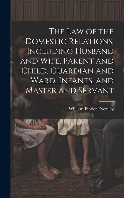 Couverture_The Law of the Domestic Relations, Including Husband and Wife, Parent and Child, Guardian and Ward, Infants, and Master and Servant