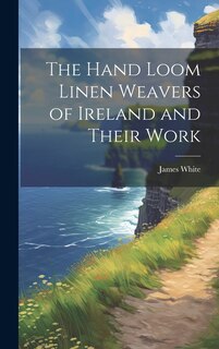 Front cover_The Hand Loom Linen Weavers of Ireland and Their Work