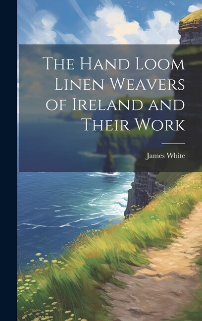 Front cover_The Hand Loom Linen Weavers of Ireland and Their Work