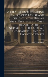 Couverture_A Treatise on the Leading Causes of Pleasure and Delight in the Human Mind. Especially as They Relate to the the Enjoyment of the Sublime and Beautiful and the Faculty of Taste