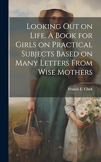Front cover_Looking out on Life. A Book for Girls on Practical Subjects Based on Many Letters From Wise Mothers