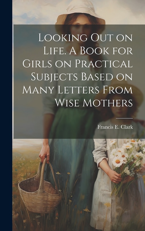 Front cover_Looking out on Life. A Book for Girls on Practical Subjects Based on Many Letters From Wise Mothers