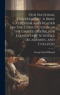 Couverture_Our National Government. A Brief Catechism and Reader on the Constitution of the United States, for Elementary Schools, Academies, and Colleges