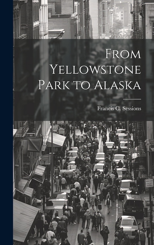 Front cover_From Yellowstone Park to Alaska