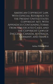 Couverture_American Copyright Law, With Especial Reference to the Present United States Copyright Act, With Appendices Containing Forms From Adjudicated Cases, and the Copyright Laws of England, Canada, Australia, Germany, and France