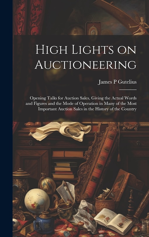 Front cover_High Lights on Auctioneering; Opening Talks for Auction Sales, Giving the Actual Words and Figures and the Mode of Operation in Many of the Most Important Auction Sales in the History of the Country