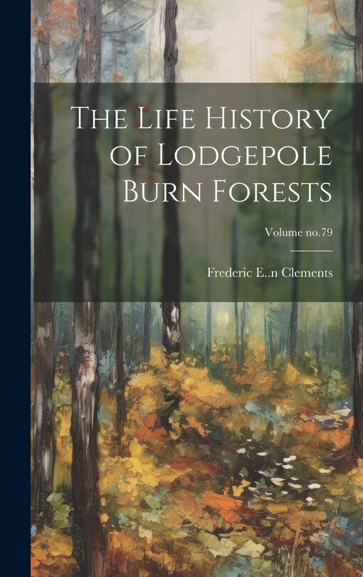 Front cover_The Life History of Lodgepole Burn Forests; Volume no.79