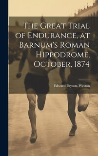Front cover_The Great Trial of Endurance, at Barnum's Roman Hippodrome, October, 1874