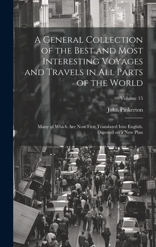 Front cover_A General Collection of the Best and Most Interesting Voyages and Travels in All Parts of the World; Many of Which Are Now First Translated Into English. Digested on a New Plan; Volume 15