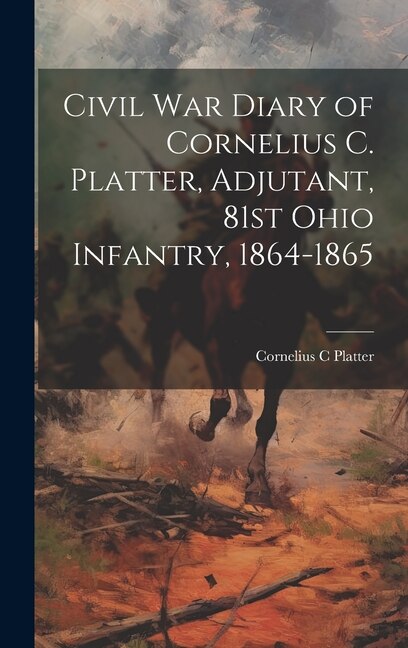 Front cover_Civil War Diary of Cornelius C. Platter, Adjutant, 81st Ohio Infantry, 1864-1865