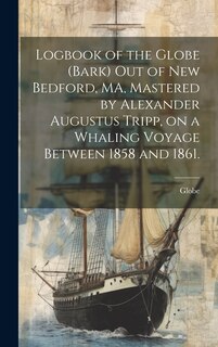 Couverture_Logbook of the Globe (Bark) out of New Bedford, MA, Mastered by Alexander Augustus Tripp, on a Whaling Voyage Between 1858 and 1861.