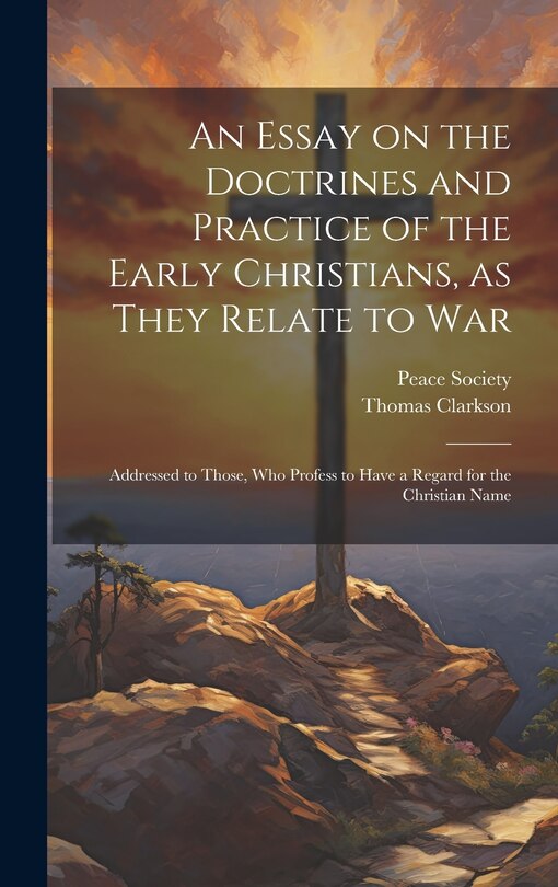 Front cover_An Essay on the Doctrines and Practice of the Early Christians, as They Relate to War