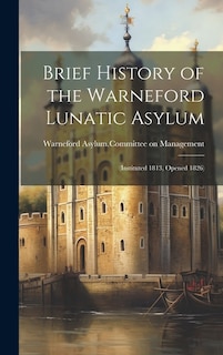 Brief History of the Warneford Lunatic Asylum: (instituted 1813, Opened 1826)