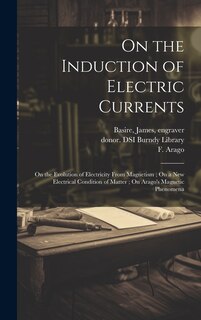 Front cover_On the Induction of Electric Currents; On the Evolution of Electricity From Magnetism; On a New Electrical Condition of Matter; On Arago's Magnetic Phenomena