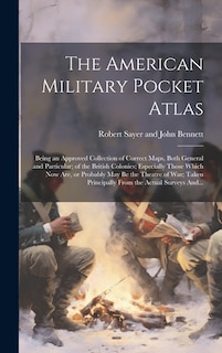 The American Military Pocket Atlas; Being an Approved Collection of Correct Maps, Both General and Particular; of the British Colonies; Especially Those Which Now Are, or Probably May Be the Theatre of War; Taken Principally From the Actual Surveys And...