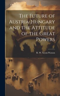Front cover_The Future of Austria-Hungary and the Attitude of the Great Powers