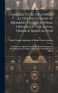 Front cover_Charges to Be Delivered at the Initiation of Members to the Several Orders of the Loyal Orange Association [microform]