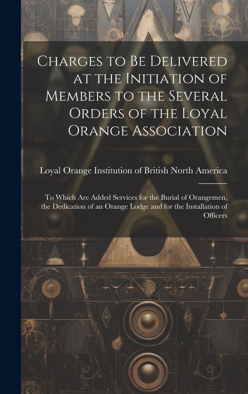Front cover_Charges to Be Delivered at the Initiation of Members to the Several Orders of the Loyal Orange Association [microform]