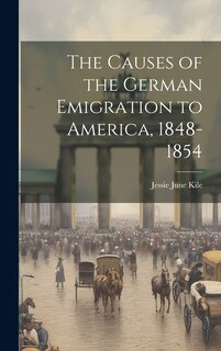 Front cover_The Causes of the German Emigration to America, 1848-1854