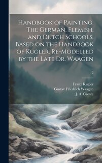 Front cover_Handbook of Painting. The German, Flemish, and Dutch Schools. Based on the Handbook of Kugler. Re-modelled by the Late Dr. Waagen; 2