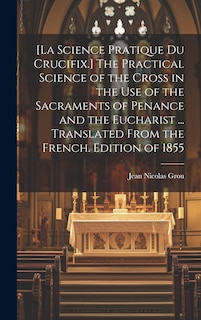 Couverture_[La Science Pratique Du Crucifix.] The Practical Science of the Cross in the Use of the Sacraments of Penance and the Eucharist ... Translated From the French. Edition of 1855