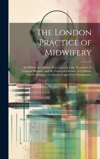 Front cover_The London Practice of Midwifery; to Which Are Added, Instructions for the Treatment of Lying-in Women, and the Principal Diseases of Children, Chiefly Designed for Students and Early Practitioners