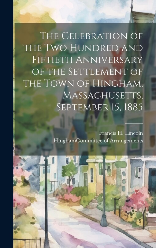 Couverture_The Celebration of the Two Hundred and Fiftieth Anniversary of the Settlement of the Town of Hingham, Massachusetts, September 15, 1885