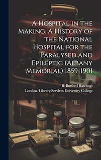 Couverture_A Hospital in the Making. A History of the National Hospital for the Paralysed and Epileptic (Albany Memorial) 1859-1901