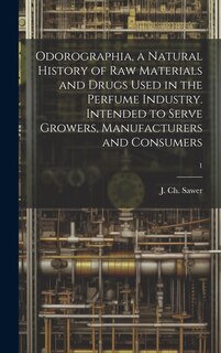 Front cover_Odorographia, a Natural History of Raw Materials and Drugs Used in the Perfume Industry. Intended to Serve Growers, Manufacturers and Consumers; 1