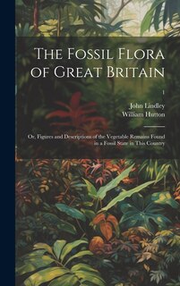 Couverture_The Fossil Flora of Great Britain; or, Figures and Descriptions of the Vegetable Remains Found in a Fossil State in This Country; 1