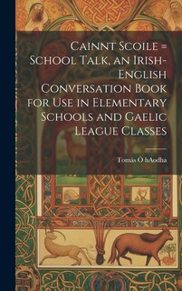 Couverture_Cainnt Scoile = School Talk, an Irish-English Conversation Book for Use in Elementary Schools and Gaelic League Classes