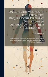 Front cover_On Gun-shot Wounds of the Extremities, Requiring the Different Operations of Amputation, With Their After-treatment